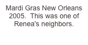 Mardi Gras New Orleans 2005.  This was one of Renea's neighbors.